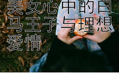 美女心中的白马王子与理想爱情