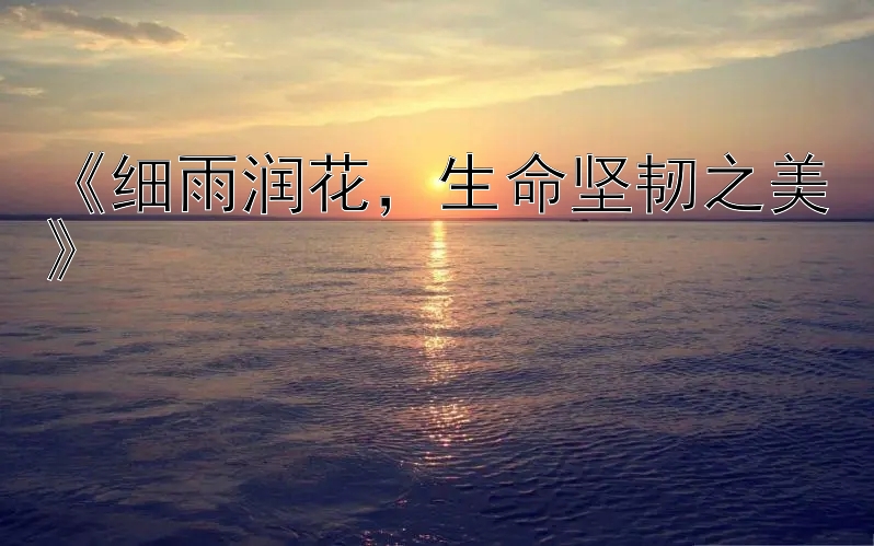 《细雨润花，生命坚韧之美》