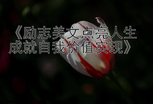 《励志美文点亮人生 成就自我价值实现》