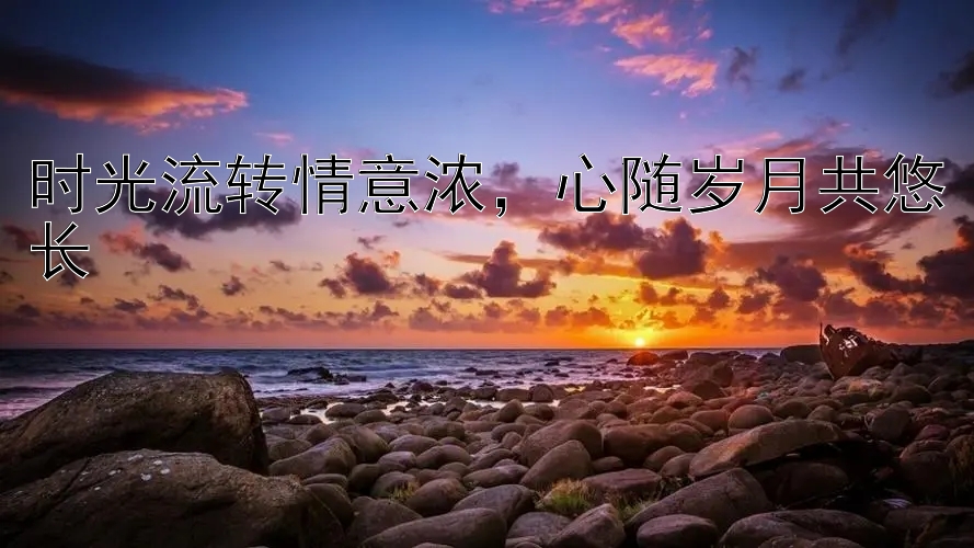 时光流转情意浓，心随岁月共悠长