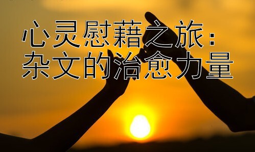 心灵慰藉之旅：杂文的治愈力量