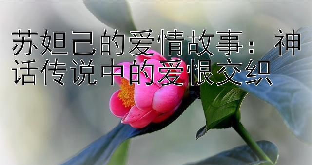 苏妲己的爱情故事：神话传说中的爱恨交织