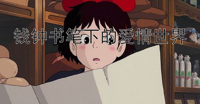 钱钟书笔下的爱情世界