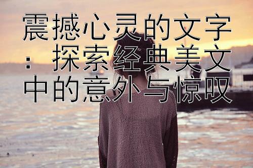 震撼心灵的文字：探索经典美文中的意外与惊叹