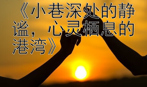 《小巷深处的静谧，心灵栖息的港湾》