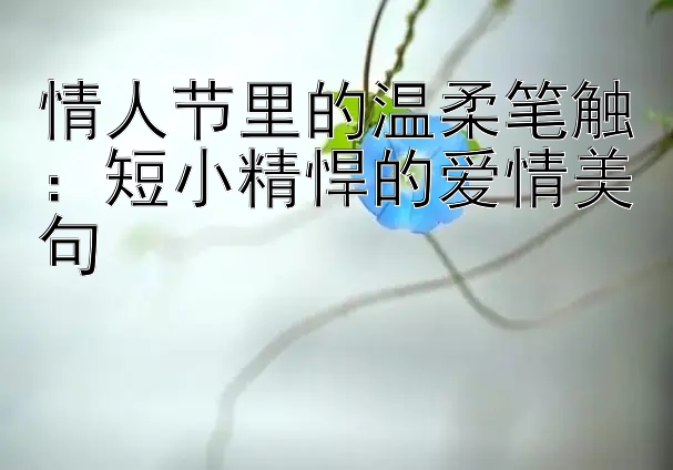 情人节里的温柔笔触：短小精悍的爱情美句