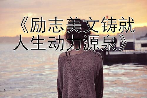 《励志美文铸就人生动力源泉》