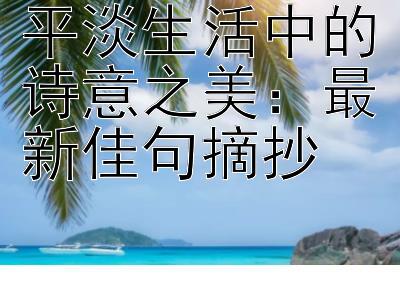 平淡生活中的诗意之美：最新佳句摘抄