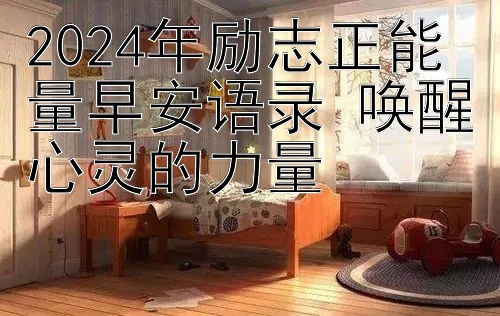 2024年励志正能量早安语录 唤醒心灵的力量