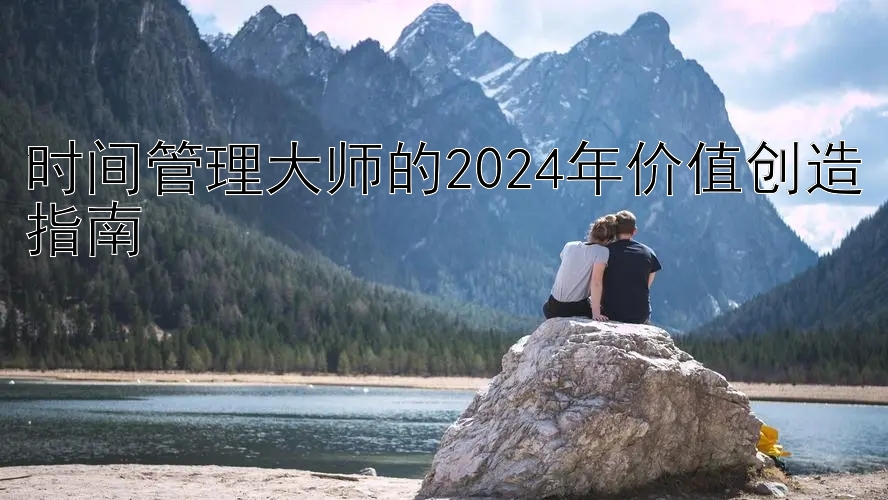 大发一分快三单双大小必中方法  时间管理大师的2024年价值创造指南