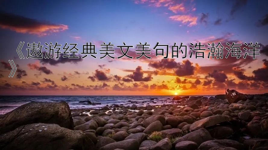 《遨游经典美文美句的浩瀚海洋》