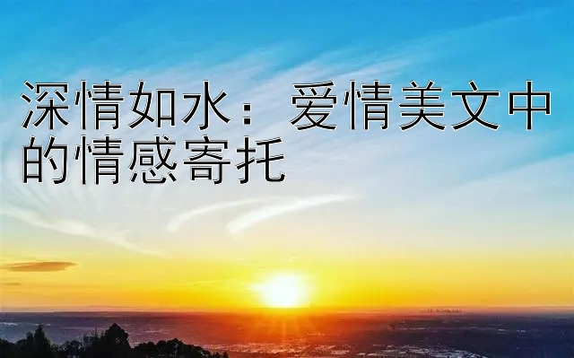 深情如水：爱情美文中的情感寄托