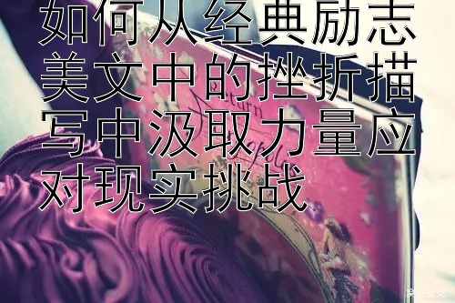 如何从经典励志美文中的挫折描写中汲取力量应对现实挑战