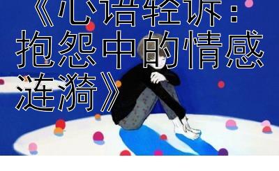 《心语轻诉：抱怨中的情感涟漪》