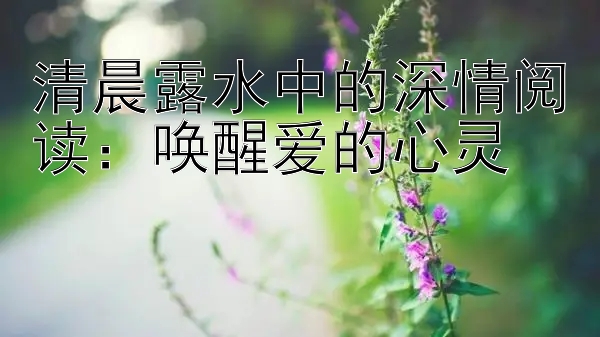 清晨露水中的深情阅读：唤醒爱的心灵