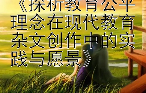 《探析教育公平理念在现代教育杂文创作中的实践与愿景》