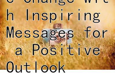 2024: Embrace Change with Inspiring Messages for a Positive Outlook