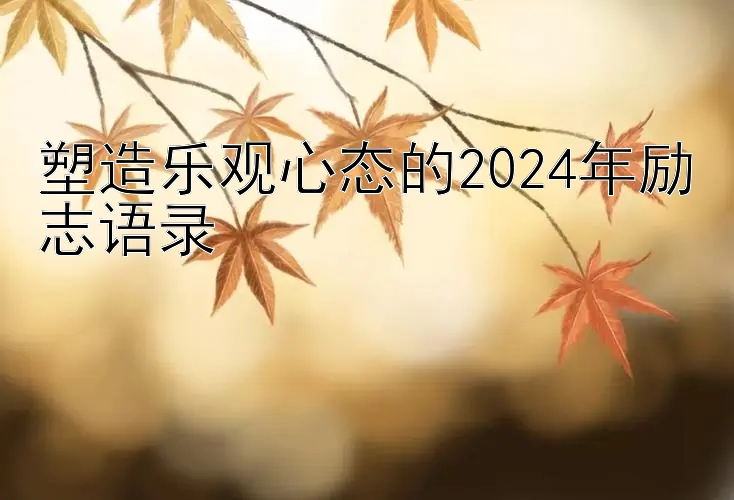 塑造乐观心态的2024年励志语录