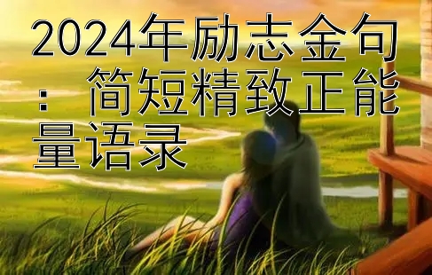 2024年励志金句：简短精致正能量语录