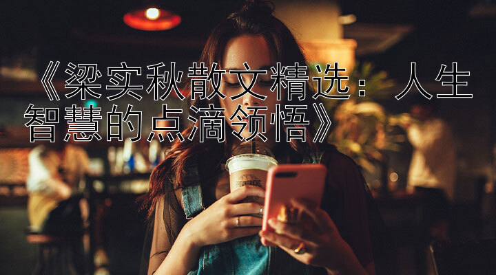 《梁实秋散文精选：人生智慧的点滴领悟》