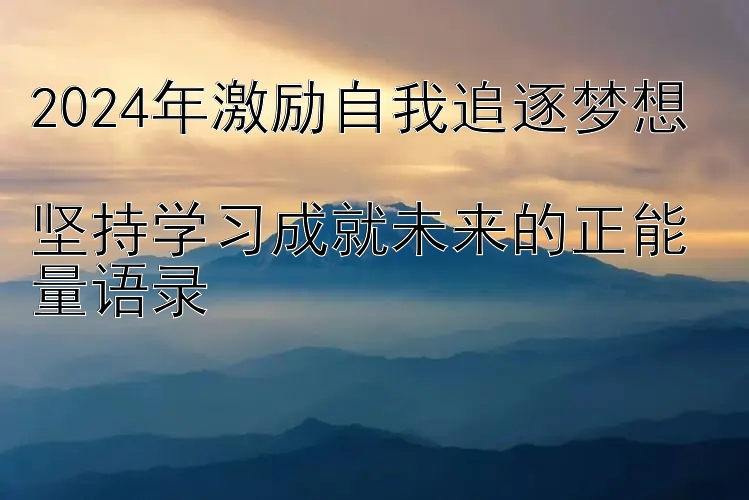 2024年激励自我追逐梦想  
坚持学习成就未来的正能量语录