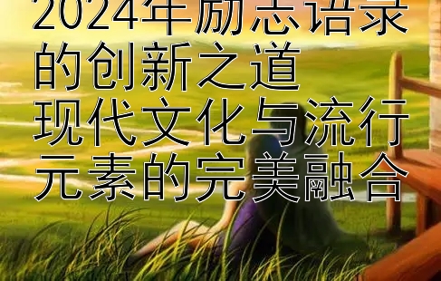 2024年励志语录的创新之道  
现代文化与流行元素的完美融合