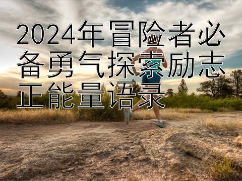 江苏快三开奖结果   2024年冒险者必备勇气探索励志正能量语录