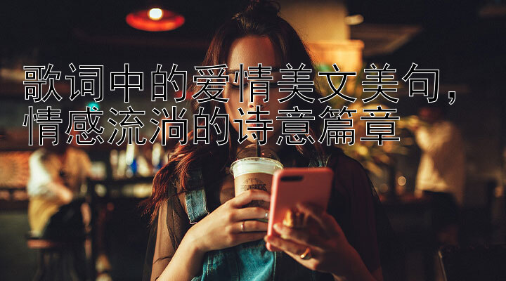 歌词中的爱情美文美句，情感流淌的诗意篇章