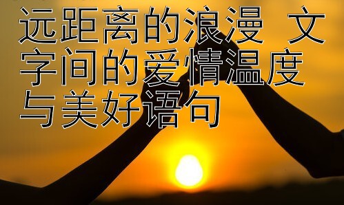 远距离的浪漫 文字间的爱情温度与美好语句