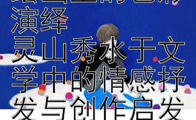 八角寨风光在绘画里的色彩演绎  
灵山秀水于文学中的情感抒发与创作启发