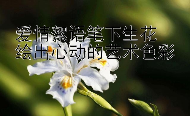 爱情絮语笔下生花  
绘出心动的艺术色彩