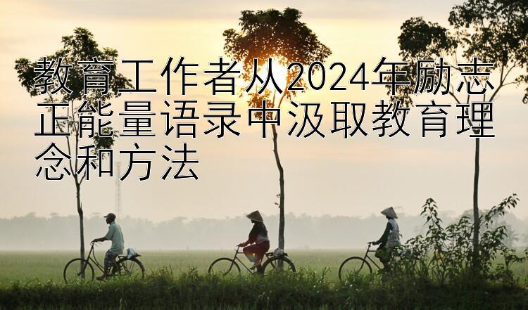 教育工作者从2024年励志正能量语录中汲取教育理念和方法