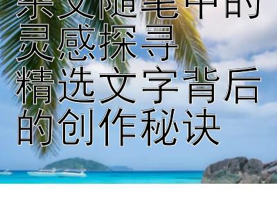 杂文随笔中的灵感探寻  
精选文字背后的创作秘诀