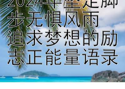 2024年坚定脚步无惧风雨  
追求梦想的励志正能量语录