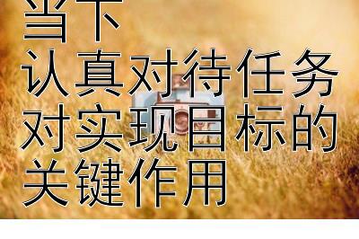 专注于每一个当下  
认真对待任务对实现目标的关键作用