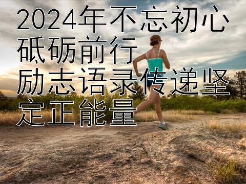 2024年不忘初心砥砺前行  
励志语录传递坚定正能量