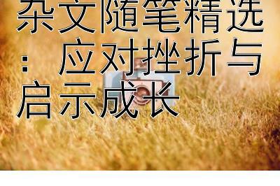 杂文随笔精选：应对挫折与启示成长