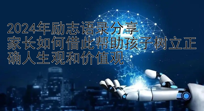 2024年励志语录分享  
家长如何借此帮助孩子树立正确人生观和价值观