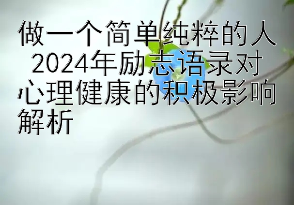 做一个简单纯粹的人 2024年励志语录对心理健康的积极影响解析