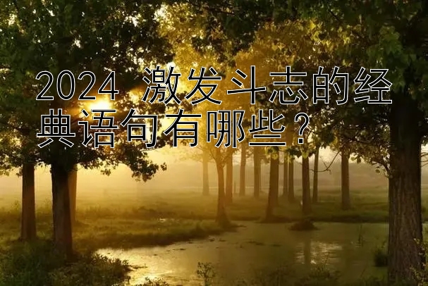 2024 激发斗志的经典语句有哪些？