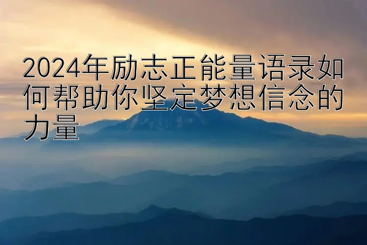 2024年励志正能量语录如何帮助你坚定梦想信念的力量