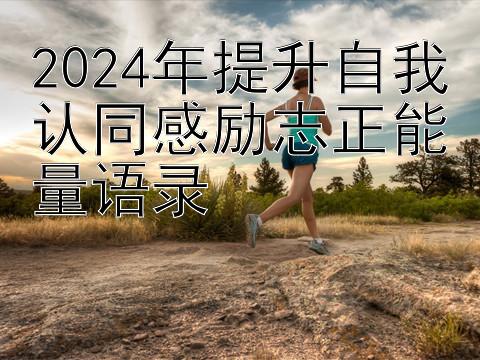 2024年提升自我认同感励志正能量语录