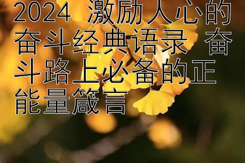 2024 激励人心的奋斗经典语录 奋斗路上必备的正能量箴言