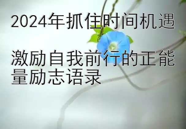 2024年抓住时间机遇  
激励自我前行的正能量励志语录