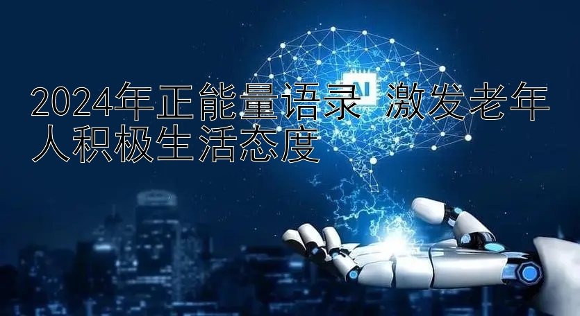 2024年正能量语录 激发老年人积极生活态度