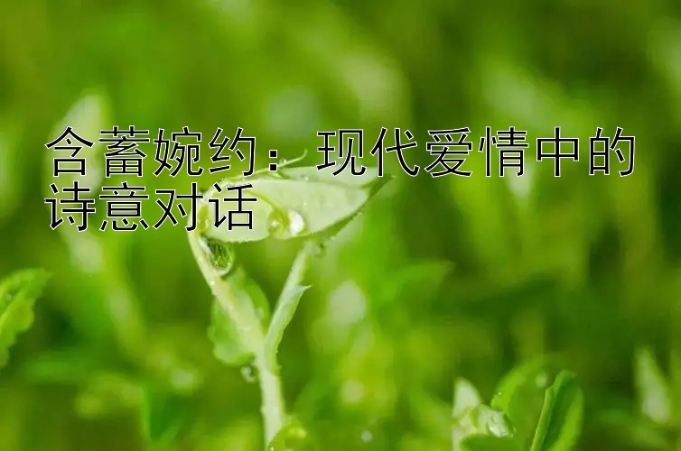 含蓄婉约：现代爱情中的诗意对话