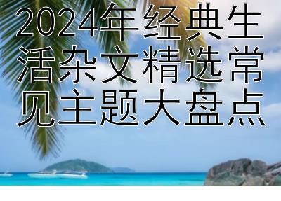 2024年经典生活杂文精选常见主题大盘点