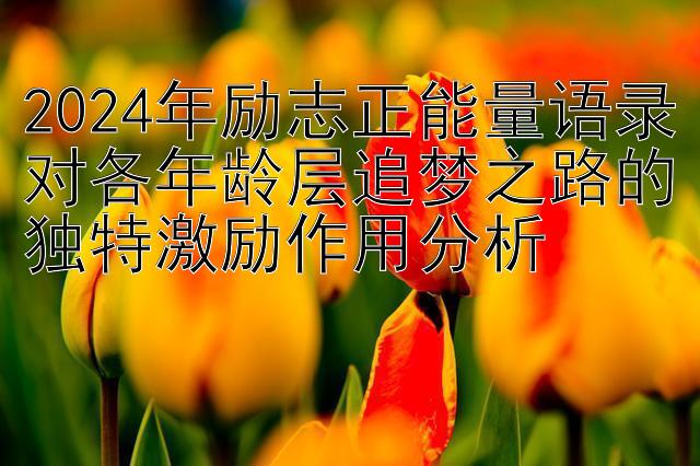 2024年励志正能量语录对各年龄层追梦之路的独特激励作用分析