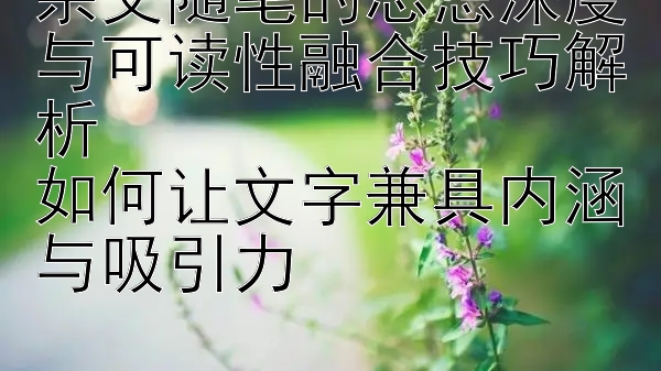 杂文随笔的思想深度与可读性融合技巧解析  
如何让文字兼具内涵与吸引力