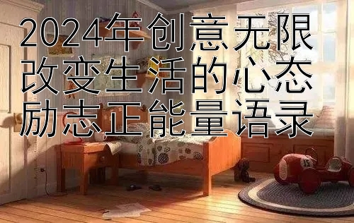 2024年创意无限 改变生活的心态励志正能量语录